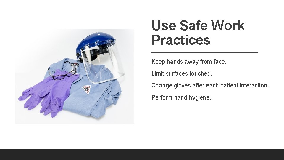 Use Safe Work Practices Keep hands away from face. Limit surfaces touched. Change gloves