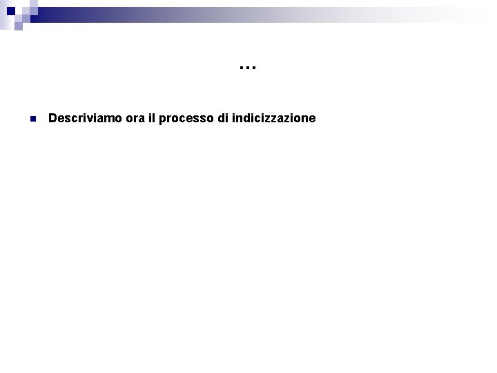 … n Descriviamo ora il processo di indicizzazione 