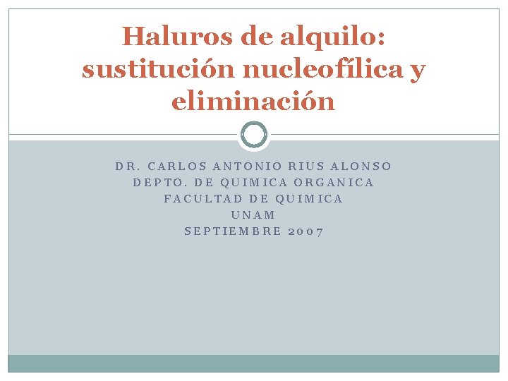 Haluros de alquilo: sustitución nucleofílica y eliminación DR. CARLOS ANTONIO RIUS ALONSO DEPTO. DE