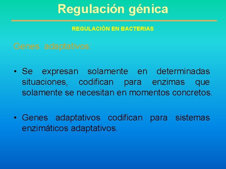Regulación génica REGULACIÓN EN BACTERIAS Genes adaptativos: • Se expresan solamente en determinadas situaciones,