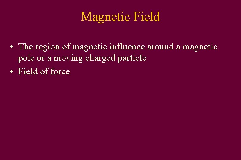 Magnetic Field • The region of magnetic influence around a magnetic pole or a