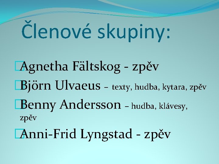 Členové skupiny: �Agnetha Fältskog - zpěv �Björn Ulvaeus – texty, hudba, kytara, zpěv �Benny