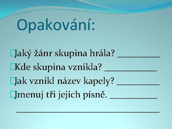 Opakování: �Jaký žánr skupina hrála? _____ �Kde skupina vznikla? ______ �Jak vznikl název kapely?