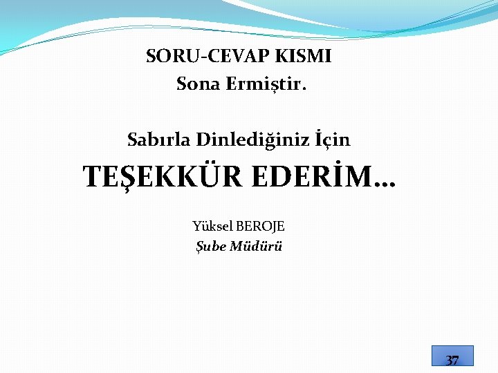 SORU-CEVAP KISMI Sona Ermiştir. Sabırla Dinlediğiniz İçin TEŞEKKÜR EDERİM… Yüksel BEROJE Şube Müdürü 37