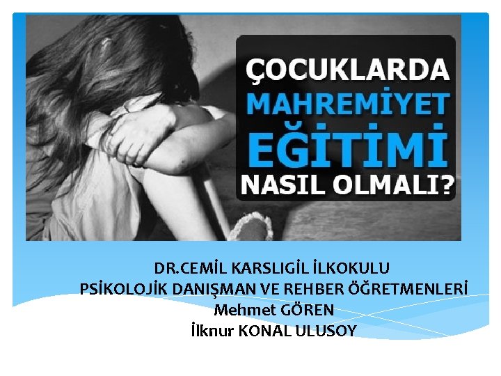 DR. CEMİL KARSLIGİL İLKOKULU PSİKOLOJİK DANIŞMAN VE REHBER ÖĞRETMENLERİ Mehmet GÖREN İlknur KONAL ULUSOY