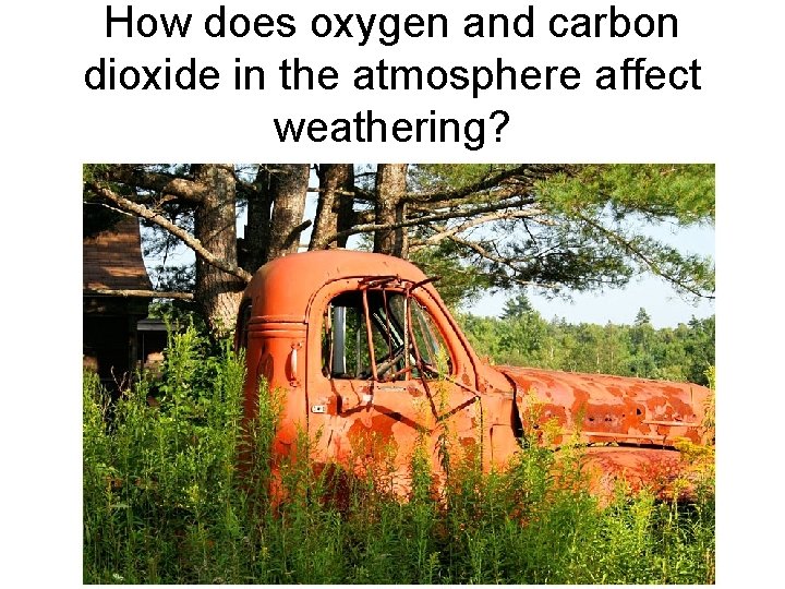 How does oxygen and carbon dioxide in the atmosphere affect weathering? How does oxygen and carbon dioxide in the atmosphere affect weathering?