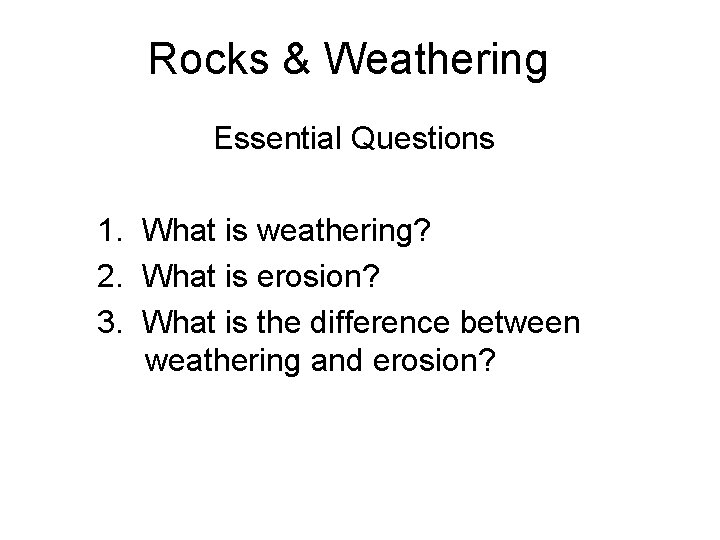 Rocks & Weathering Essential Questions 1. What is weathering? 2. What is erosion? 3.