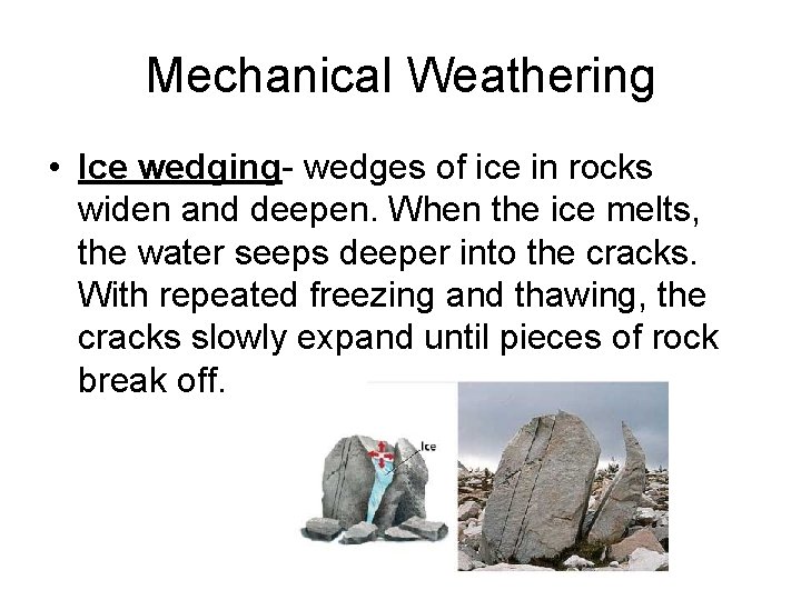 Mechanical Weathering • Ice wedging- wedges of ice in rocks widen and deepen. When