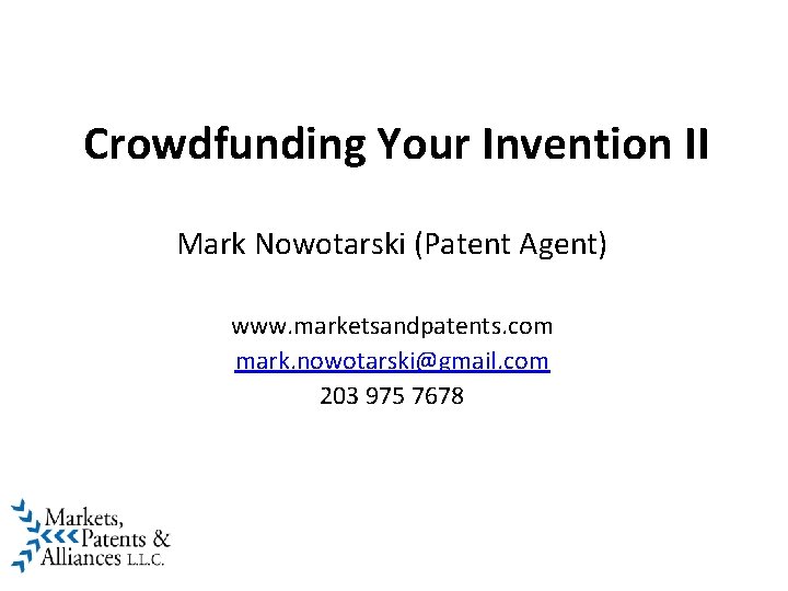 Crowdfunding Your Invention II Mark Nowotarski (Patent Agent) www. marketsandpatents. com mark. nowotarski@gmail. com