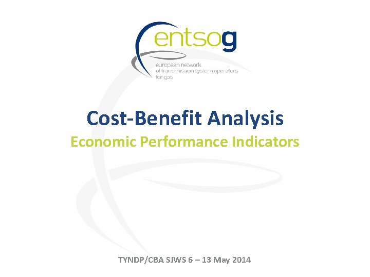 Cost-Benefit Analysis Economic Performance Indicators TYNDP/CBA SJWS 6 – 13 May 2014 