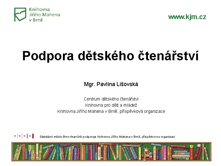 www. kjm. cz Podpora dětského čtenářství Mgr. Pavlína Lišovská Centrum dětského čtenářství Knihovna pro www. kjm. cz Podpora dětského čtenářství Mgr. Pavlína Lišovská Centrum dětského čtenářství Knihovna pro