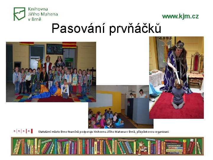 www. kjm. cz Pasování prvňáčků Statutární město Brno finančně podporuje Knihovnu Jiřího Mahena v www. kjm. cz Pasování prvňáčků Statutární město Brno finančně podporuje Knihovnu Jiřího Mahena v