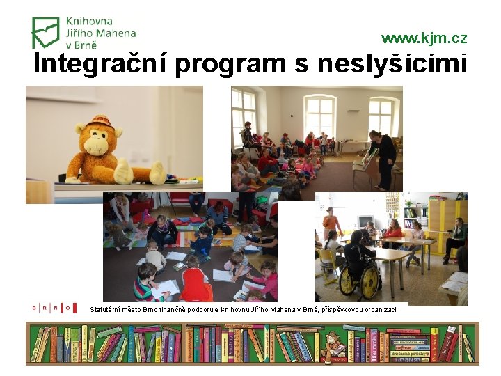 www. kjm. cz Integrační program s neslyšícími Statutární město Brno finančně podporuje Knihovnu Jiřího www. kjm. cz Integrační program s neslyšícími Statutární město Brno finančně podporuje Knihovnu Jiřího