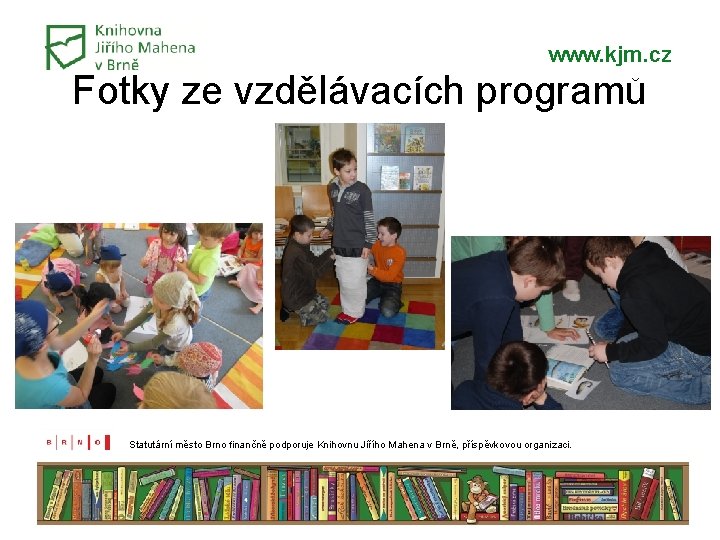 www. kjm. cz Fotky ze vzdělávacích programů Statutární město Brno finančně podporuje Knihovnu Jiřího www. kjm. cz Fotky ze vzdělávacích programů Statutární město Brno finančně podporuje Knihovnu Jiřího