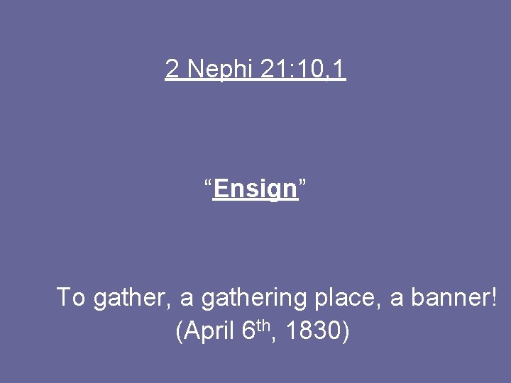 2 Nephi 21: 10, 1 “Ensign” To gather, a gathering place, a banner! (April