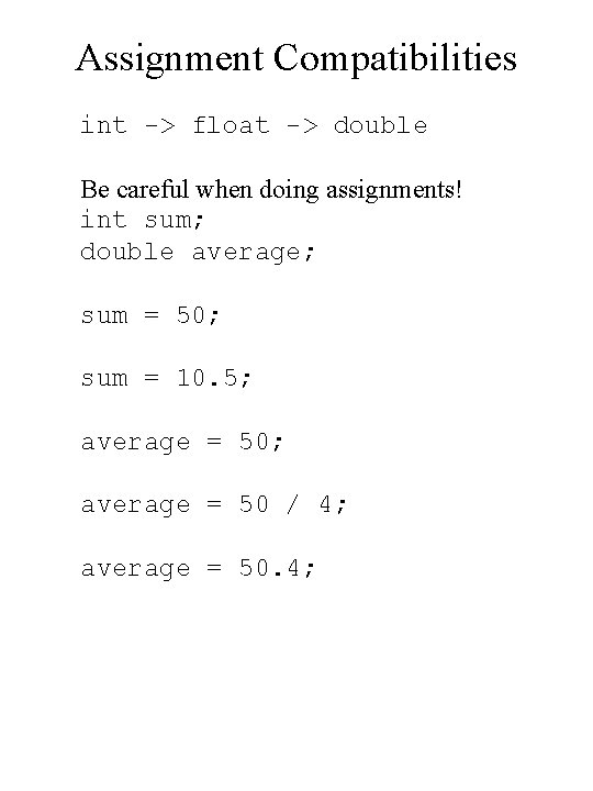 Assignment Compatibilities int -> float -> double Be careful when doing assignments! int sum;