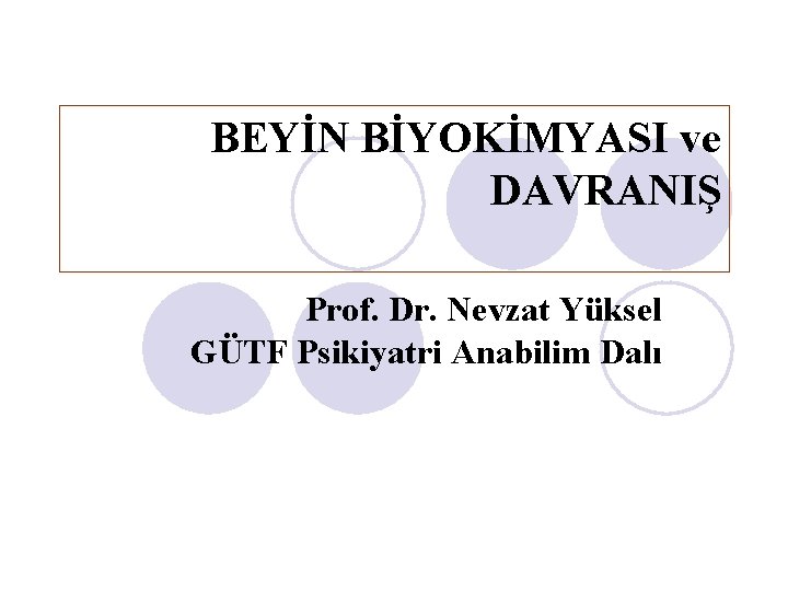 BEYİN BİYOKİMYASI ve DAVRANIŞ Prof. Dr. Nevzat Yüksel GÜTF Psikiyatri Anabilim Dalı 