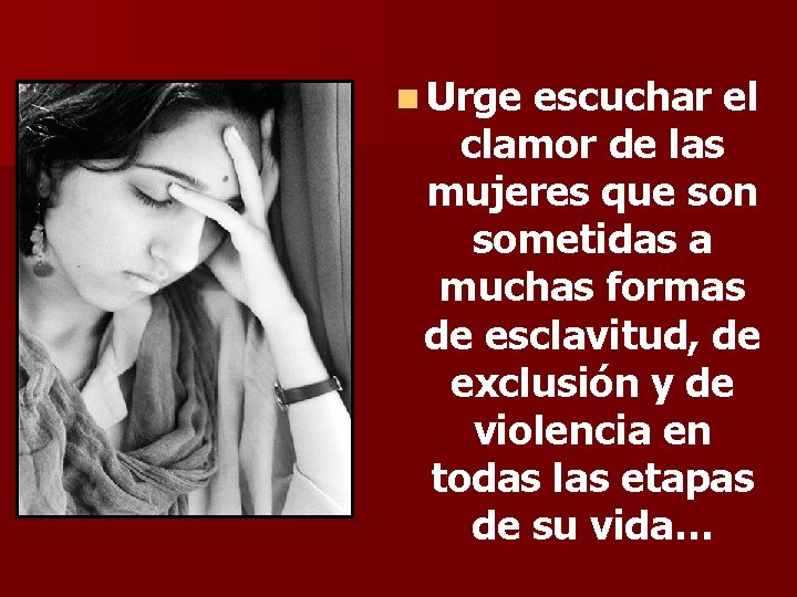 n Urge escuchar el clamor de las mujeres que son sometidas a muchas formas