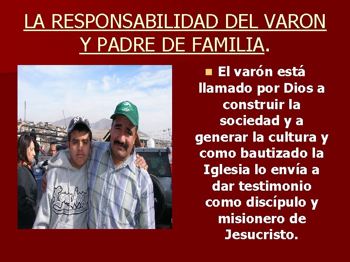 LA RESPONSABILIDAD DEL VARON Y PADRE DE FAMILIA. El varón está llamado por Dios