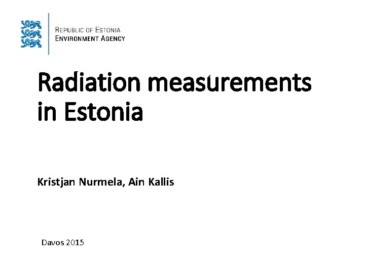 Radiation measurements in Estonia Kristjan Nurmela, Ain Kallis Davos 2015 Radiation measurements in Estonia Kristjan Nurmela, Ain Kallis Davos 2015