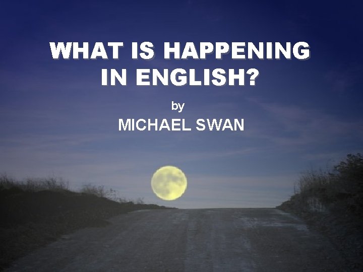 WHAT IS HAPPENING IN ENGLISH? WHAT IS HAPPENING IN by MICHAEL SWAN ENGLISH? by