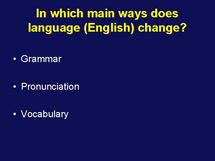 In which main ways does language (English) change? • Grammar • Pronunciation • Vocabulary