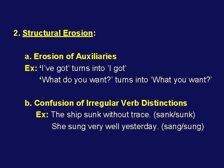 2. Structural Erosion: a. Erosion of Auxiliaries Ex: ‘I’ve got’ turns into ‘I got’