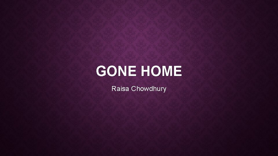 GONE HOME Raisa Chowdhury GONE HOME Raisa Chowdhury