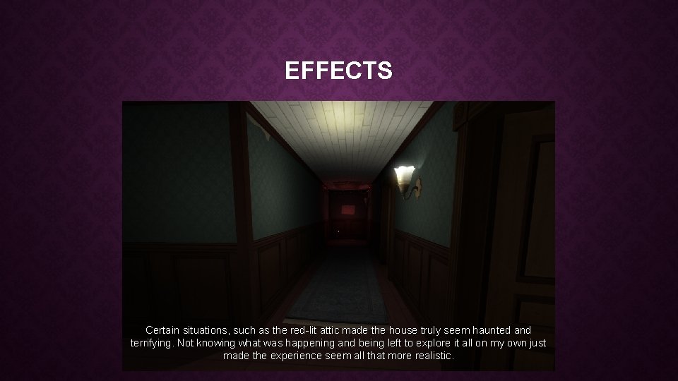 EFFECTS Certain situations, such as the red-lit attic made the house truly seem haunted EFFECTS Certain situations, such as the red-lit attic made the house truly seem haunted