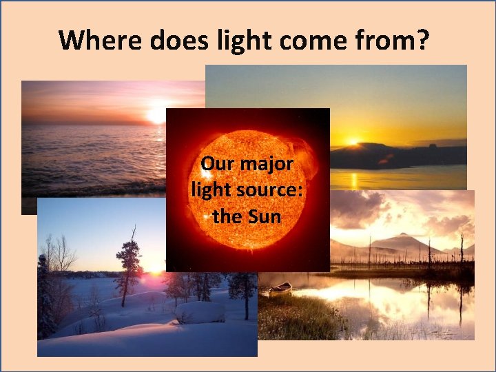 Where does light come from? Our major light source: the Sun Where does light come from? Our major light source: the Sun