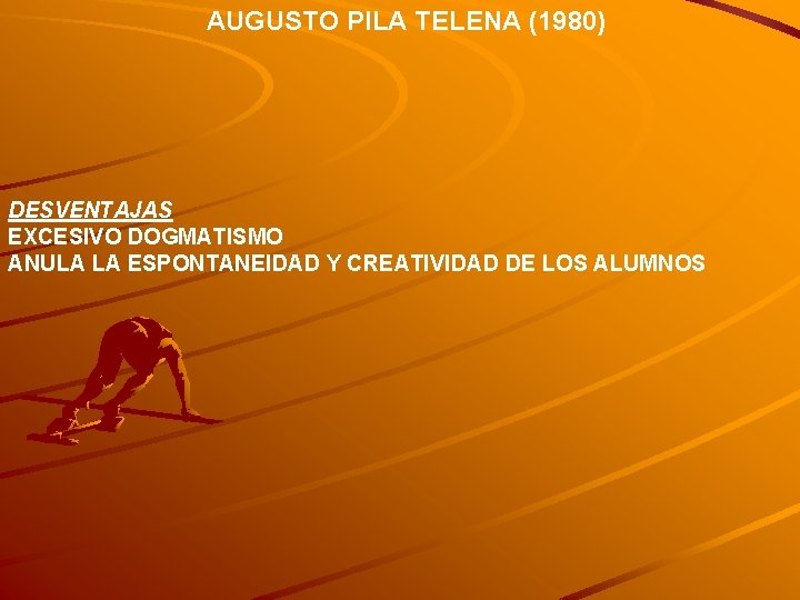 AUGUSTO PILA TELENA (1980) DESVENTAJAS EXCESIVO DOGMATISMO ANULA LA ESPONTANEIDAD Y CREATIVIDAD DE LOS