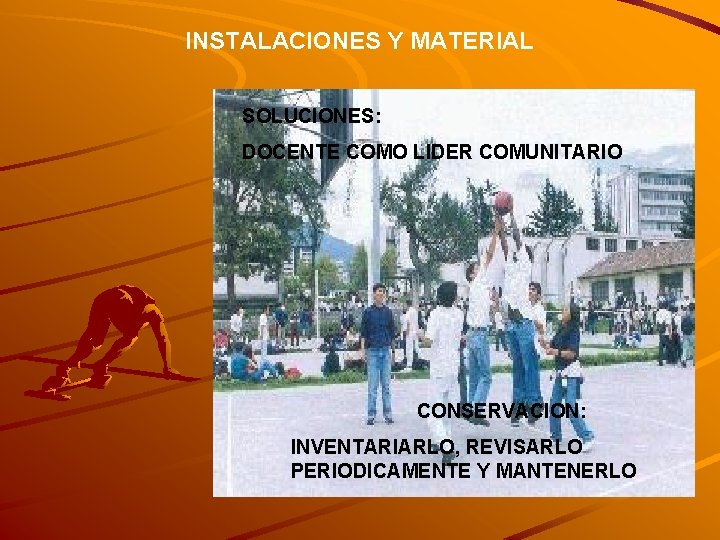 INSTALACIONES Y MATERIAL SOLUCIONES: DOCENTE COMO LIDER COMUNITARIO CONSERVACION: INVENTARIARLO, REVISARLO PERIODICAMENTE Y MANTENERLO