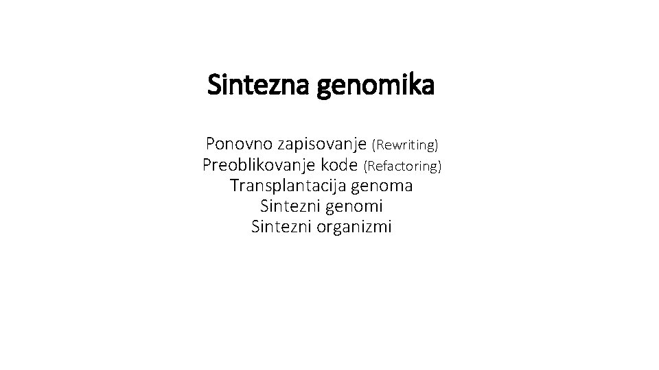 Sintezna genomika Ponovno zapisovanje (Rewriting) Preoblikovanje kode (Refactoring) Transplantacija genoma Sintezni genomi Sintezni organizmi