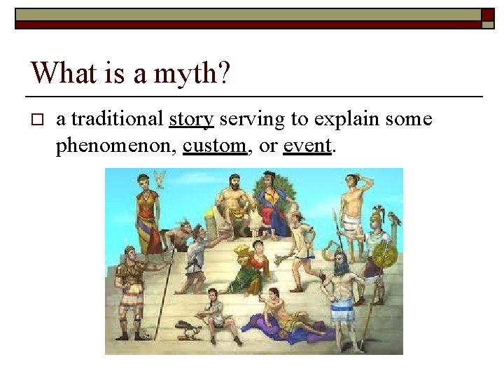 What is a myth? o a traditional story serving to explain some phenomenon, custom,