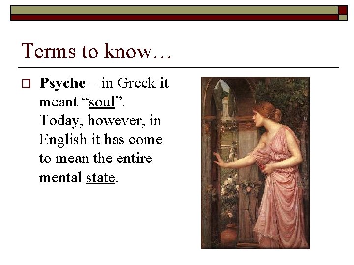 Terms to know… o Psyche – in Greek it meant “soul”. Today, however, in