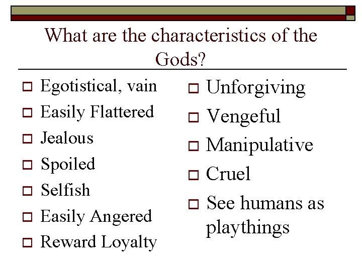 o o o o What are the characteristics of the Gods? Egotistical, vain o