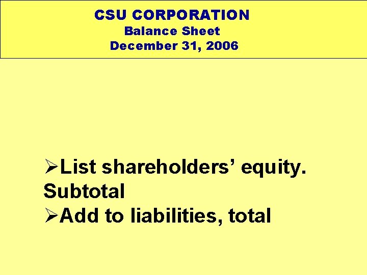 CSU CORPORATION Balance Sheet December 31, 2006 ØList shareholders’ equity. Subtotal ØAdd to liabilities,