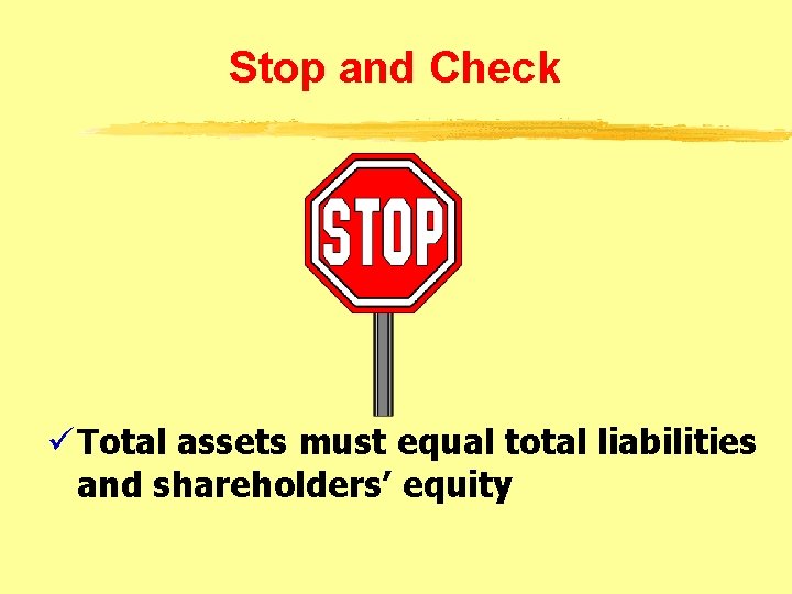 Stop and Check ü Total assets must equal total liabilities and shareholders’ equity 