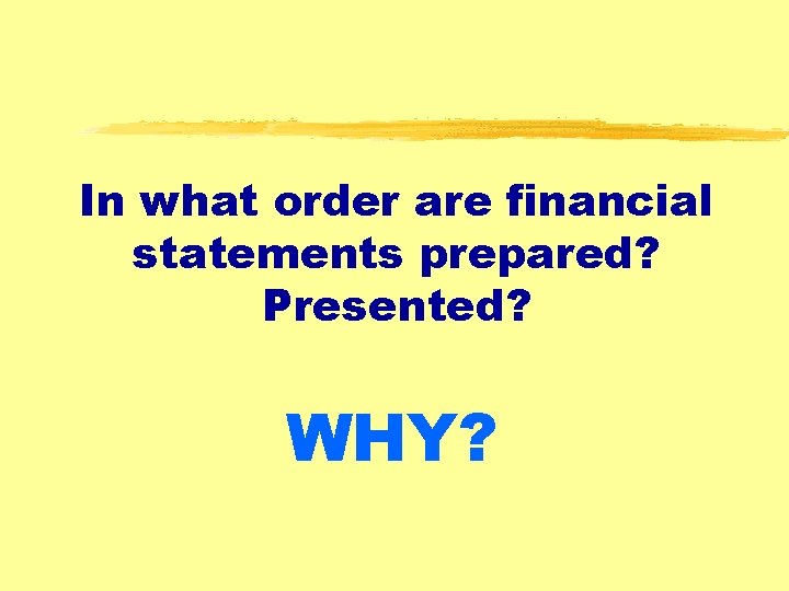 In what order are financial statements prepared? Presented? WHY? 