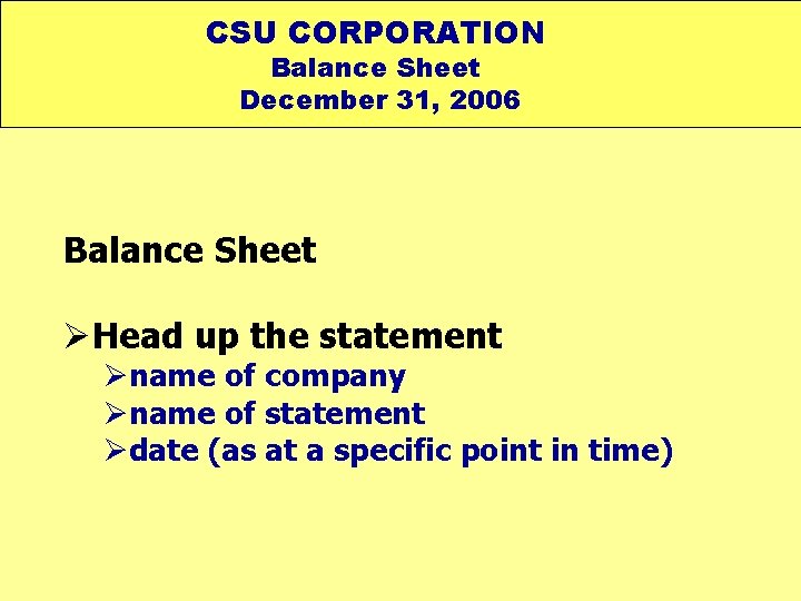 CSU CORPORATION Balance Sheet December 31, 2006 Balance Sheet ØHead up the statement Øname