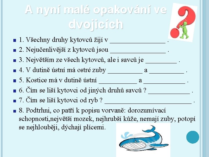 A nyní malé opakování ve dvojicích 1. Všechny druhy kytovců žijí v ________. 2.