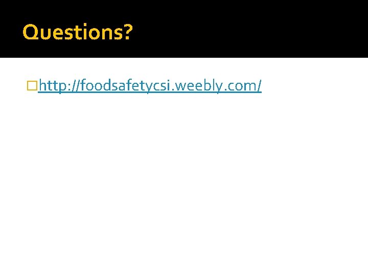 Questions? �http: //foodsafetycsi. weebly. com/ 