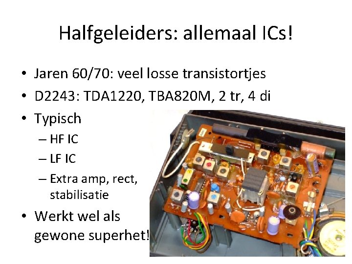 Halfgeleiders: allemaal ICs! • Jaren 60/70: veel losse transistortjes • D 2243: TDA 1220, Halfgeleiders: allemaal ICs! • Jaren 60/70: veel losse transistortjes • D 2243: TDA 1220,