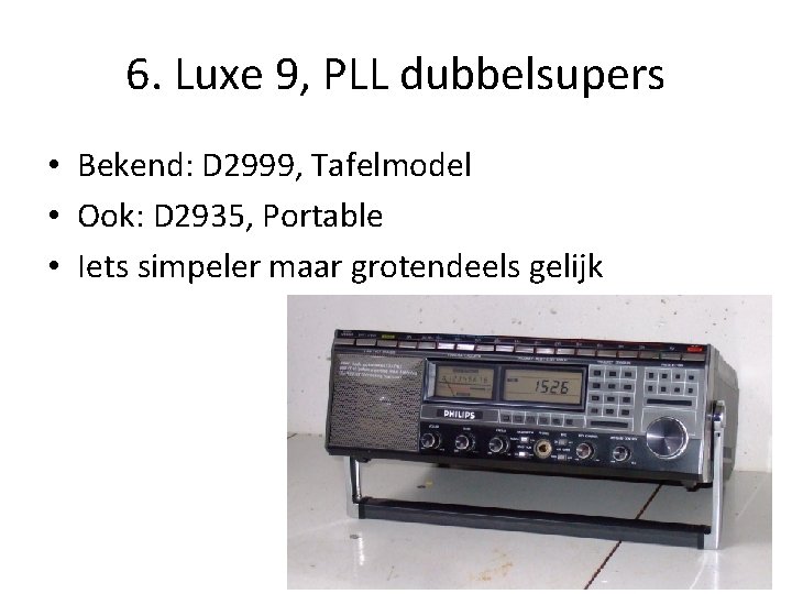 6. Luxe 9, PLL dubbelsupers • Bekend: D 2999, Tafelmodel • Ook: D 2935, 6. Luxe 9, PLL dubbelsupers • Bekend: D 2999, Tafelmodel • Ook: D 2935,