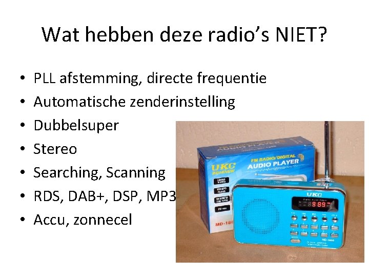 Wat hebben deze radio’s NIET? • • PLL afstemming, directe frequentie Automatische zenderinstelling Dubbelsuper Wat hebben deze radio’s NIET? • • PLL afstemming, directe frequentie Automatische zenderinstelling Dubbelsuper