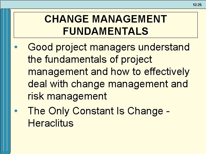 12 -25 CHANGE MANAGEMENT FUNDAMENTALS • Good project managers understand the fundamentals of project