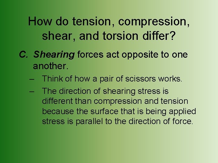 How do tension, compression, shear, and torsion differ? C. Shearing forces act opposite to