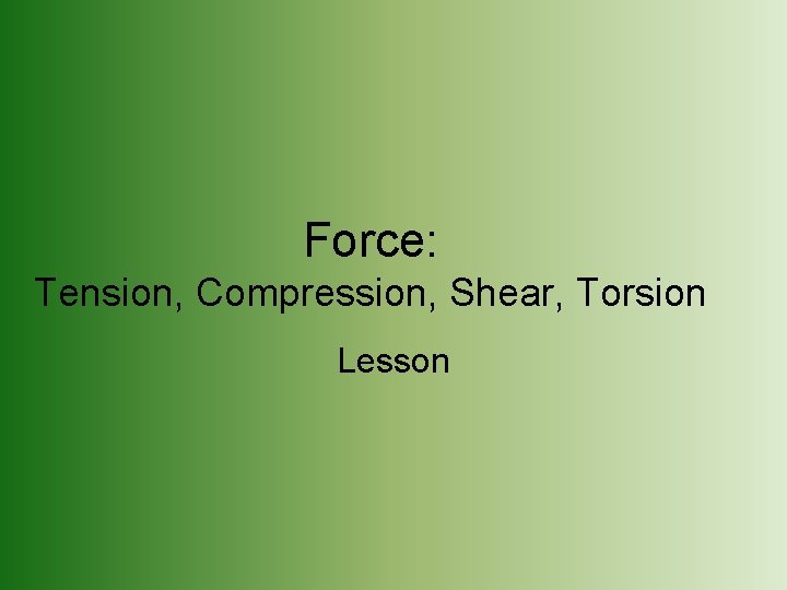 Force: Tension, Compression, Shear, Torsion Lesson 