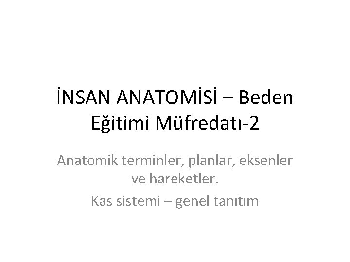 İNSAN ANATOMİSİ – Beden Eğitimi Müfredatı-2 Anatomik terminler, planlar, eksenler ve hareketler. Kas sistemi