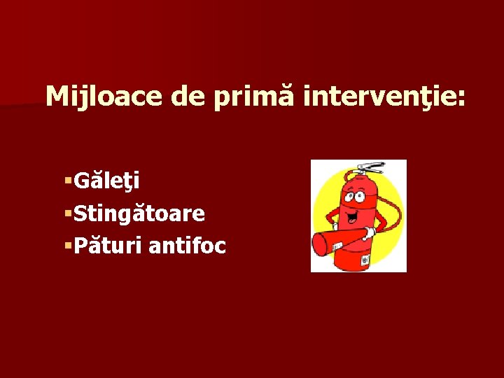 Mijloace de primă intervenţie: §Găleţi §Stingătoare §Pături antifoc 